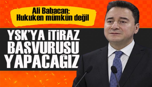 Babacan: Erdoğan'ın adaylığı hukuken mümkün değil, İtiraz edeceğiz
