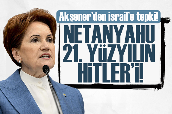 Akşener den İsrail e tepki: Bunun adı terörle mücadele değil terörizmdir, bu bizzat Netanyahu terörüdür