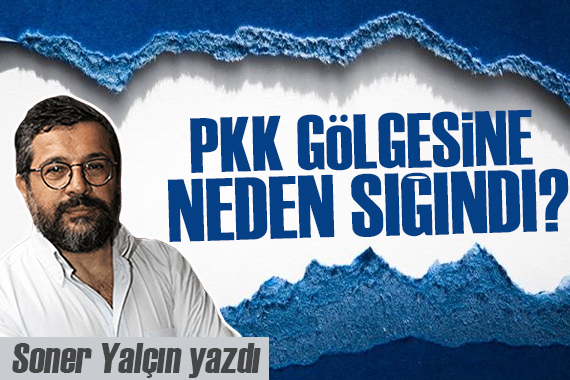 Soner Yalçın yazdı: PKK gölgesine neden sığındı?