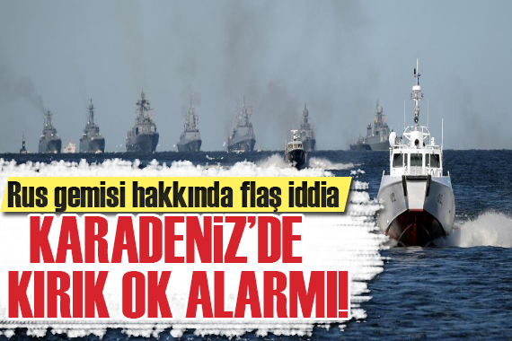 Rus gemisi hakkında flaş iddia... Karadeniz de  kırık ok  alarmı!