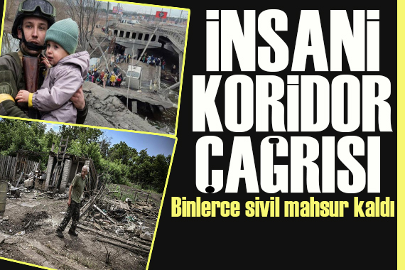 Ukrayna da son durum:  Binlerce sivil mahsur kaldı!