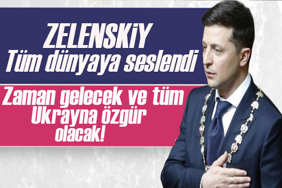 Zelenskiy den tüm dünyaya çağrı! Zaman gelecek ve tüm Ukrayna özgür olacak