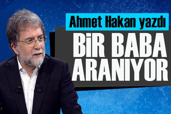 Ahmet Hakan yazdı: Bir baba aranıyor!