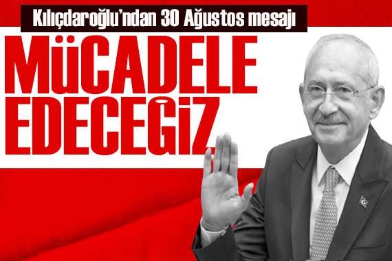 Kılıçdaroğlu’dan 30 Ağustos mesajı: Milletimiz için mücadele edeceğiz!