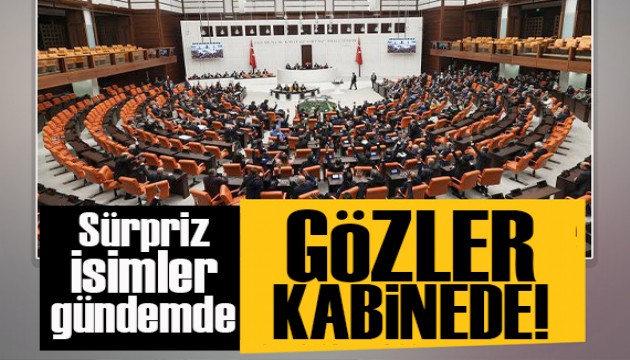 Gözler kabinede! Sürpriz isimler de gündemde