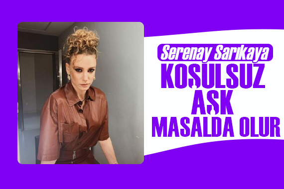 Serenay Sarıkaya: Koşulsuz aşk masalda olur!