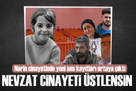 Narin cinayetinde yeni gelişme!  Nevzat cinayeti üstlensin 