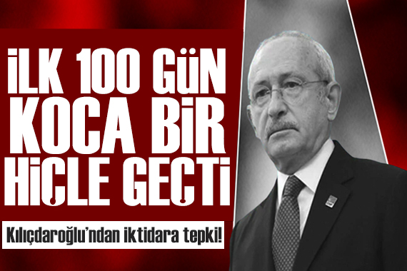 Kılıçdaroğlu dan iktidara tepki!  İlk 100 gün koca bir hiçle geçti