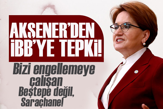 Akşener den İBB’ye afiş tepkisi:  Bizi engellemeye çalışan Beştepe değil, Saraçhane 