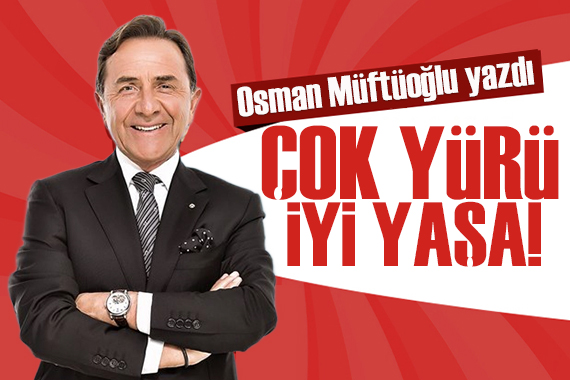 Osman Müftüoğlu yazdı: Çok yürü iyi yaşa!