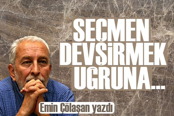 Emin Çölaşan yazdı: Seçmen devşirmek uğruna...