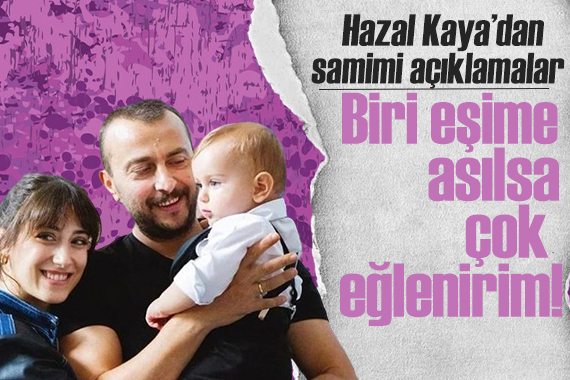Hazal Kaya dan samimi açıklamalar: Biri eşime asılsa çok eğlenirim!