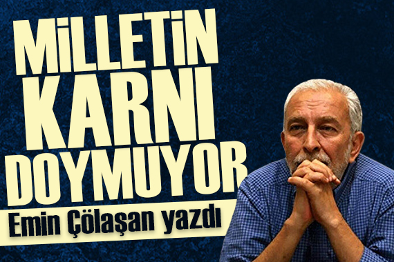 Emin Çölaşan yazdı: Milletin karnı doymuyor!