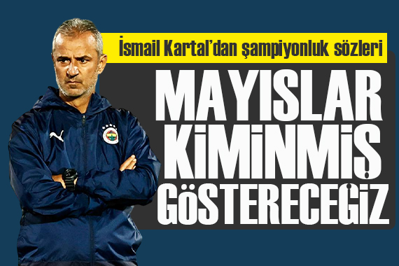 İsmail Kartal dan şampiyonluk sözleri: Onlara göstereceğiz mayıslar kiminmiş