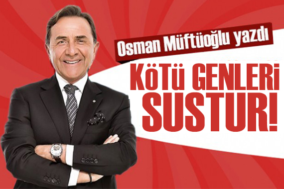 Osman Müftüoğlu yazdı: Kötü genleri sustur iyi genleri coştur!