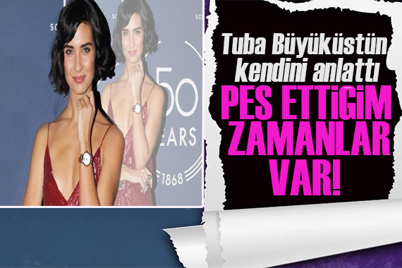 Tuba Büyüküstün: Pes ettiğim zamanlar var!