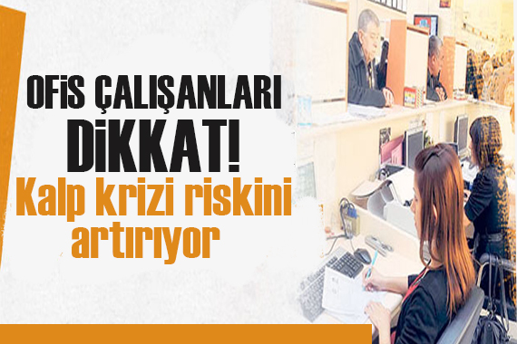 Ofis çalışanları dikkat: Kalp krizi riskini artıyor