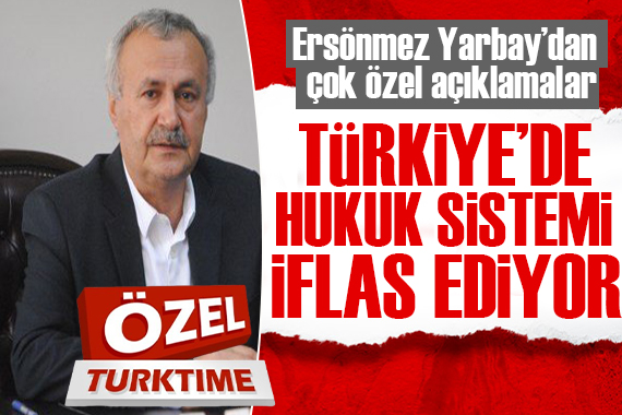 Ersönmez Yarbay dan çok özel açıklamalar: Türkiye’ de hukuk ve adalet sistemi iflas ediyor