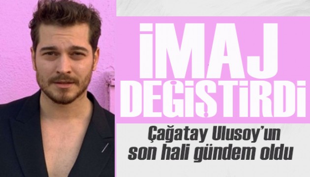 Çağatay Ulusoy, imaj değiştirdi! Son hali çok beğenildi