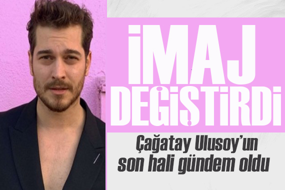 Çağatay Ulusoy, imaj değiştirdi! Son hali çok beğenildi