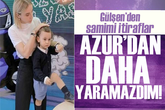 Gülşen den samimi itiraflar! Azur dan daha yaramazdım