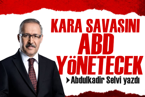 Abdulkadir Selvi yazdı: Kara savaşını ABD yönetecek