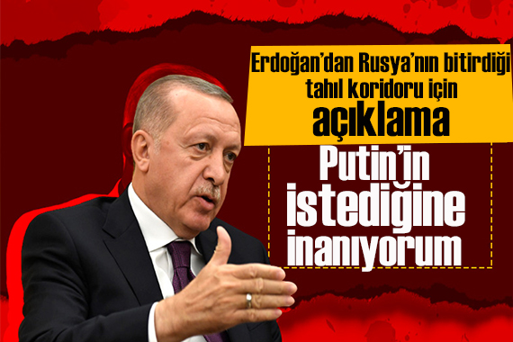 Cumhurbaşkanı Erdoğan dan tahıl koridoru açıklaması: Putin in devamını istediğine inanıyorum