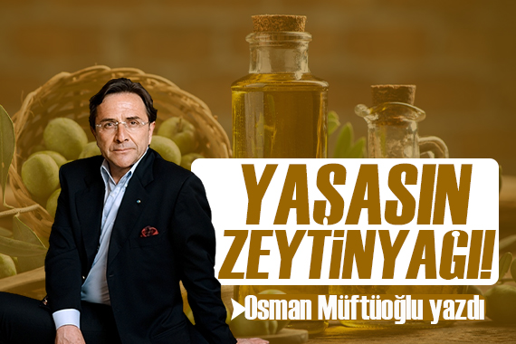 Osman Müftüoğlu yazdı: Yaşasın zeytinyağı!