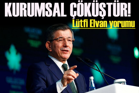 Davutoğlu ndan iktidara  Lütfi Elvan  tepkisi: Kurumsal çöküştür!