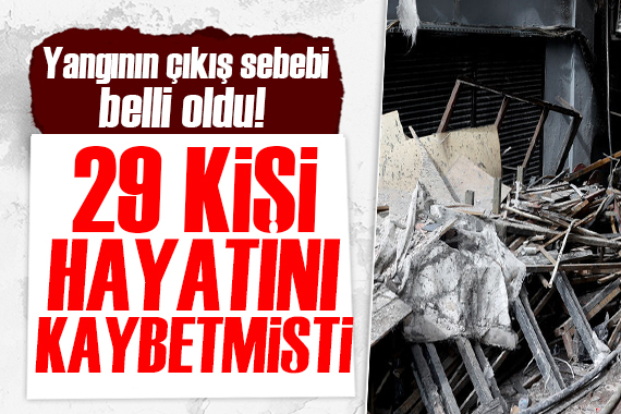 29 kişi hayatını kaybetmişti! Yangının nedeni belli oldu