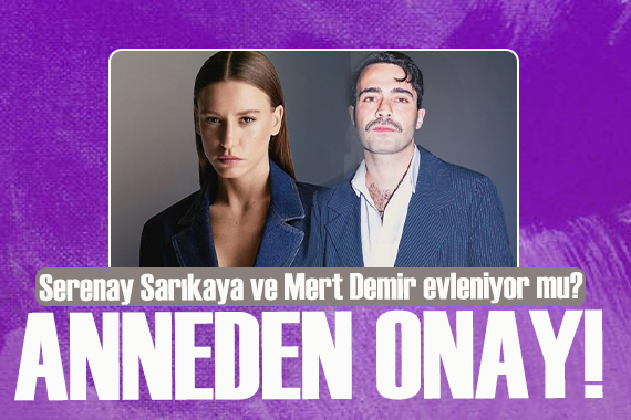 Mert Demir in annesinden onay! Serenay Sarıkaya ve Mert Demir evleniyor mu?