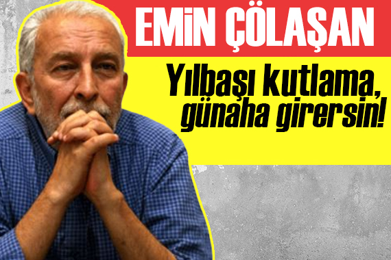 Emin Çölaşan: Yılbaşını kutlama, günaha girersin!