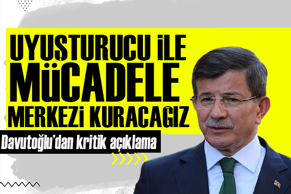 Ahmet Davutoğlu:  Uyuşturucu ile mücadele merkezi kuracağız