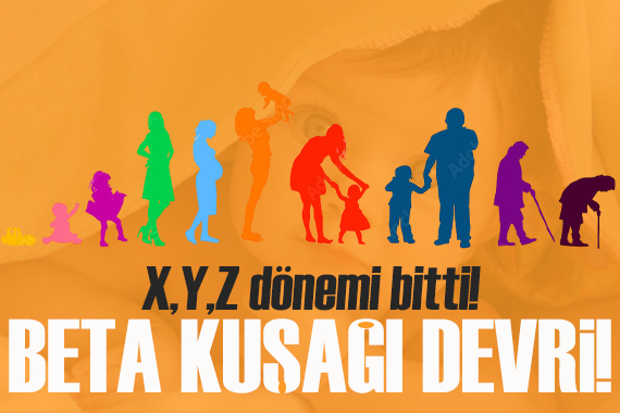 X, Y, Z devri bitti!  Beta  kuşağı dönemi başlıyor!