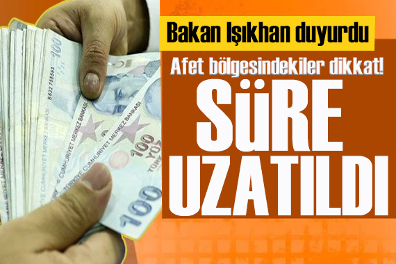 Afet bölgesindekiler dikkat! Süre uzatıldı