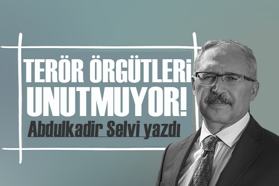 Abdulkadir Selvi yazdı: Ama biz unutsak da terör örgütleri unutmuyor