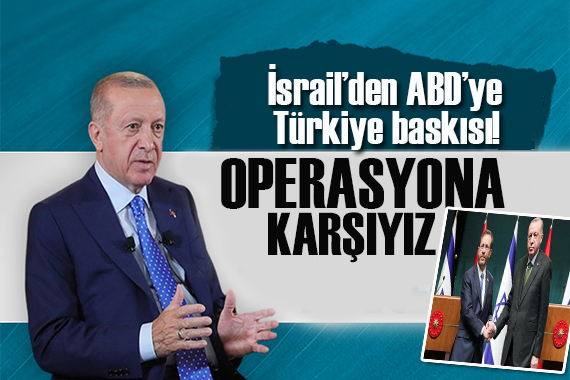 İsrail de ABD ye  Türkiye baskısı: Operasyona karşıyız!