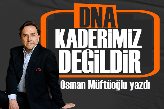 Osman Müftüoğlu yazdı: DNA kaderimiz değildir