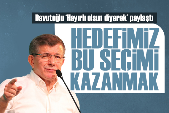 Ahmet Davutoğlu: Tek bir hedefimiz var, bu seçimi kazanmak