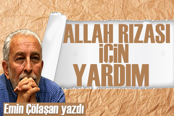 Emin Çölaşan: Allah rızası için yardım!