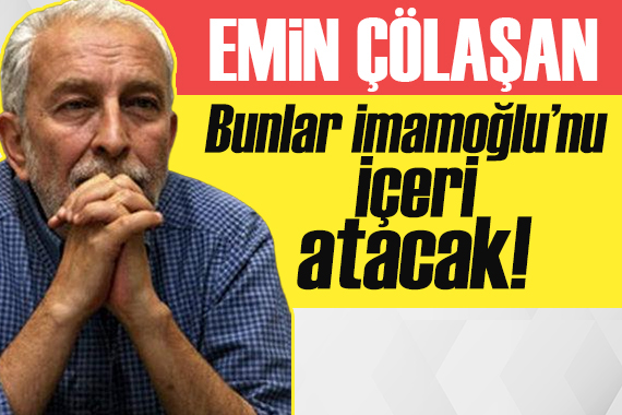 Emin Çölaşan yazdı: Bunlar İmamoğlu’nu içeri atacak