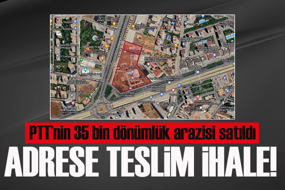 Adrese teslim ihale! PTT nin 35 bin dönümlük arazisi satıldı!