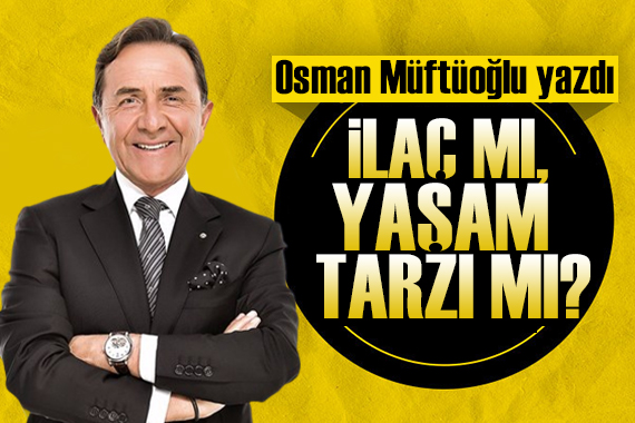 Osman Müftüoğlu yazdı: İlaç mı, yaşam tarzı mı?