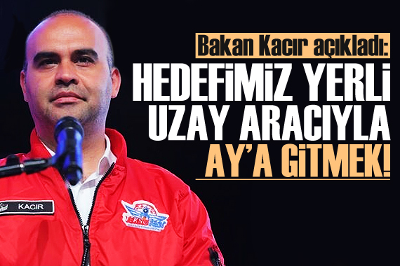 Bakan Kacır: Hedefimiz yerli uzay aracını Ay a eriştirmek!