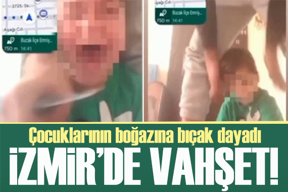 İzmir de vahşet! Eşini arayıp çocuklarının boğazına bıçak dayadı
