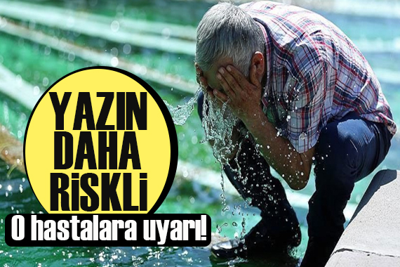 O hastalara uyarı! Yazın daha dikkatli olun