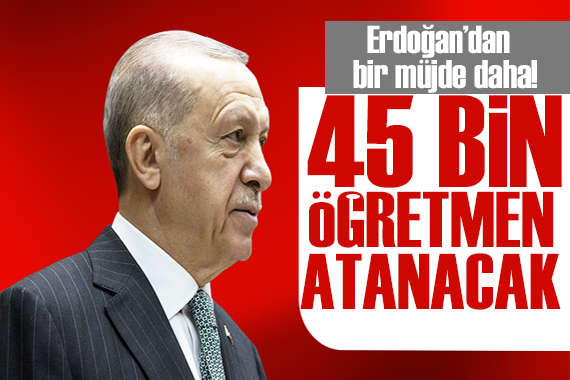 Cumhurbaşkanı Erdoğan dan bir müjde daha: 45 bin öğretmen atanacak