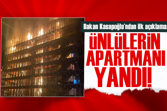 Bakan Kasapoğlu ndan açıklama geldi: Ünlülerin apartmanı yandı