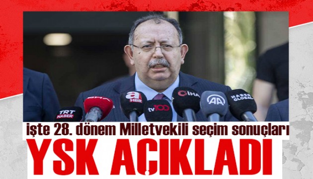 YSK Başkanı Ahmet Yener açıkladı: İşte 28. Dönem Milletvekili Seçimi kesin sonuçları