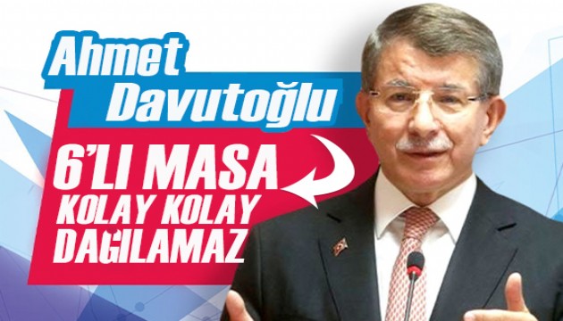 Davutoğlu: 6 'lı Masa kolay kolay dağılamaz!